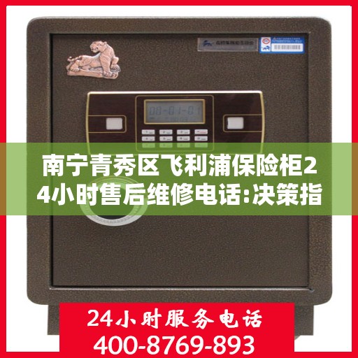 南宁青秀区飞利浦保险柜24小时售后维修电话:决策指南