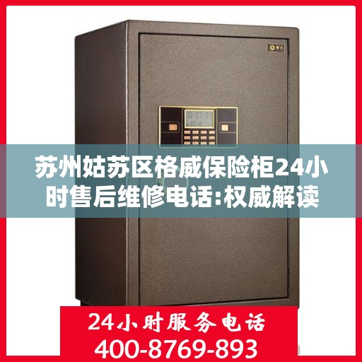 苏州姑苏区格威保险柜24小时售后维修电话:权威解读