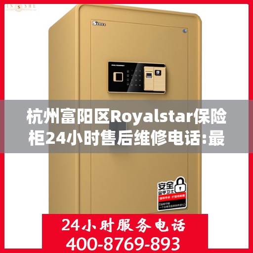 杭州富阳区Royalstar保险柜24小时售后维修电话:最新动态