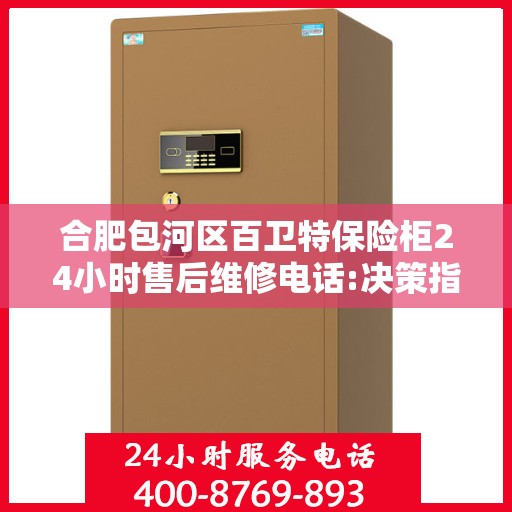 合肥包河区百卫特保险柜24小时售后维修电话:决策指南