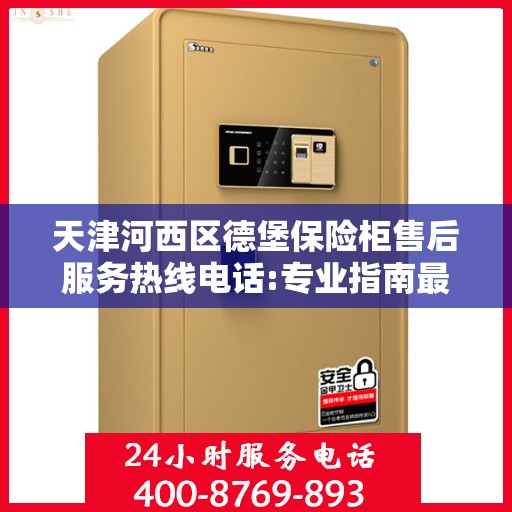 天津河西区德堡保险柜售后服务热线电话:专业指南最新攻略