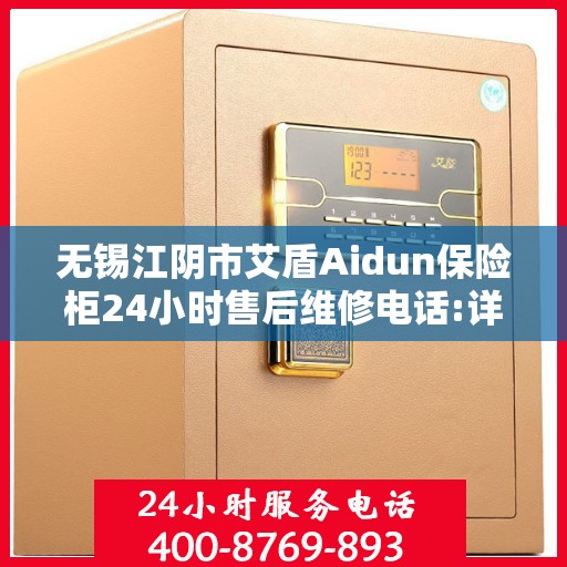 无锡江阴市艾盾Aidun保险柜24小时售后维修电话:详细全面攻略