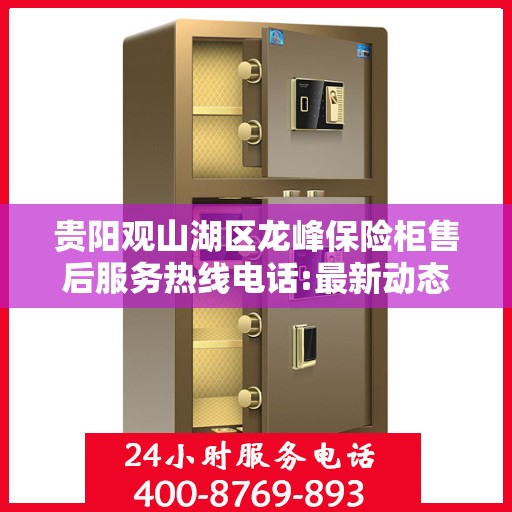 贵阳观山湖区龙峰保险柜售后服务热线电话:最新动态