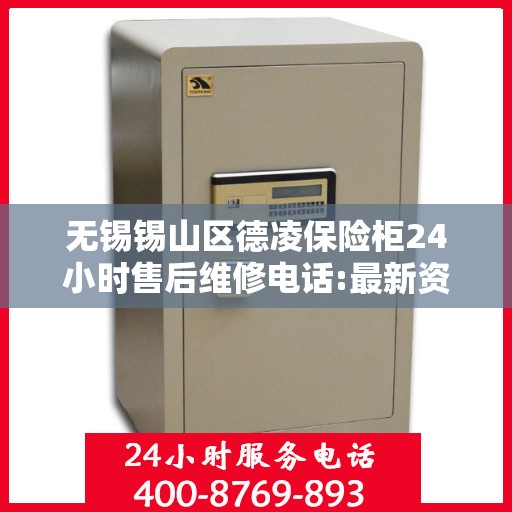 无锡锡山区德凌保险柜24小时售后维修电话:最新资讯
