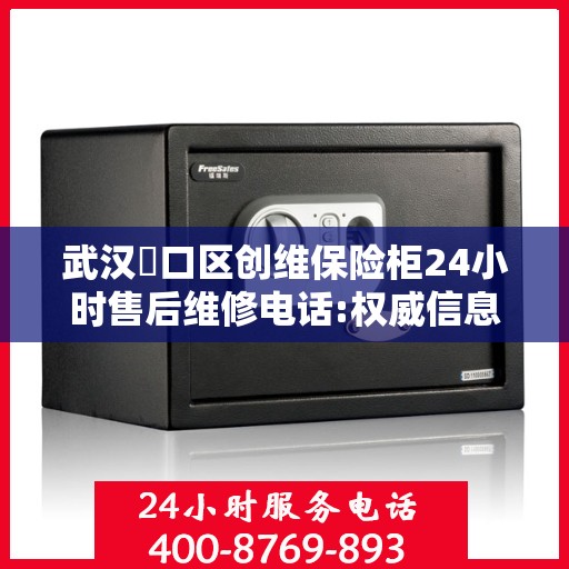 武汉硚口区创维保险柜24小时售后维修电话:权威信息