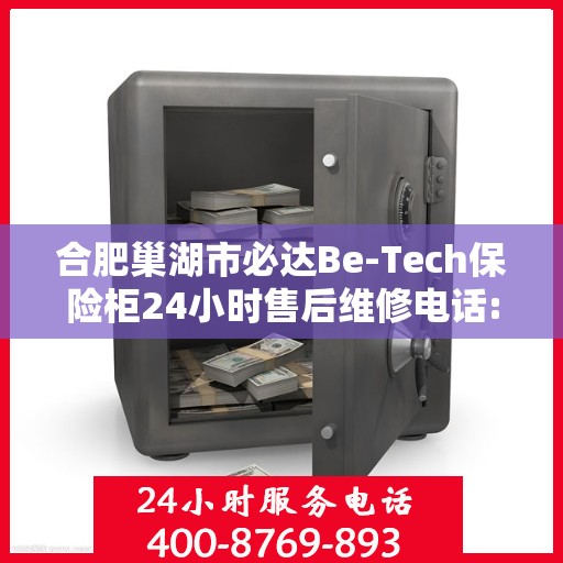合肥巢湖市必达Be-Tech保险柜24小时售后维修电话:最新权威推荐