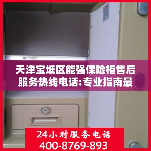 天津宝坻区能强保险柜售后服务热线电话:专业指南最新攻略