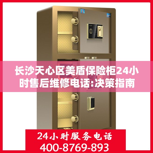 长沙天心区美盾保险柜24小时售后维修电话:决策指南