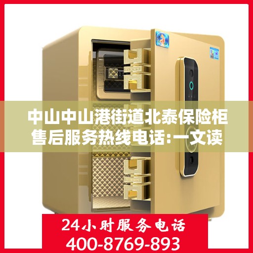 中山中山港街道北泰保险柜售后服务热线电话:一文读懂