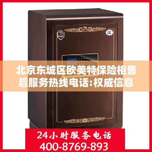 北京东城区欧美特保险柜售后服务热线电话:权威信息