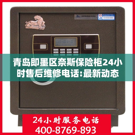 青岛即墨区奈斯保险柜24小时售后维修电话:最新动态