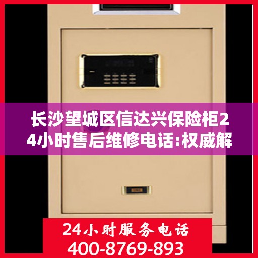 长沙望城区信达兴保险柜24小时售后维修电话:权威解读