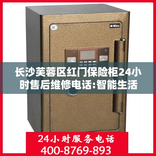 长沙芙蓉区红门保险柜24小时售后维修电话:智能生活缔造者