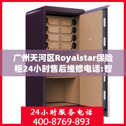 广州天河区Royalstar保险柜24小时售后维修电话:智能生活缔造者