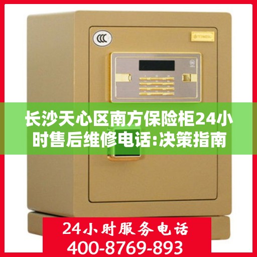 长沙天心区南方保险柜24小时售后维修电话:决策指南