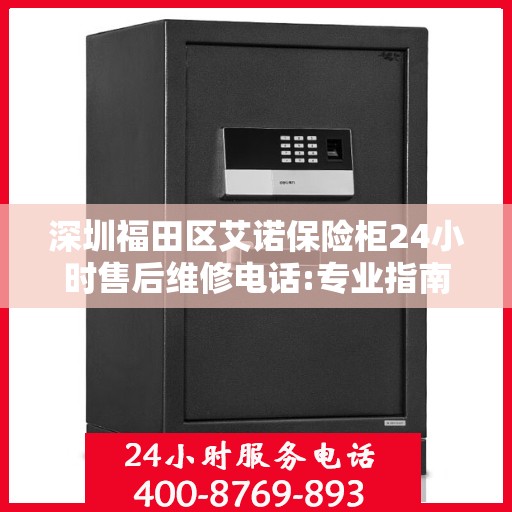 深圳福田区艾诺保险柜24小时售后维修电话:专业指南最新攻略
