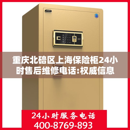 重庆北碚区上海保险柜24小时售后维修电话:权威信息