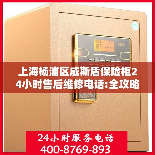 上海杨浦区威斯盾保险柜24小时售后维修电话:全攻略