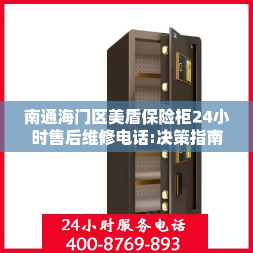 南通海门区美盾保险柜24小时售后维修电话:决策指南
