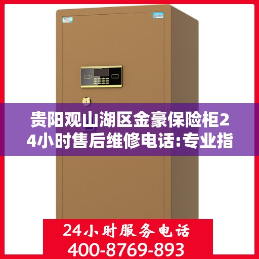 贵阳观山湖区金豪保险柜24小时售后维修电话:专业指南最新攻略
