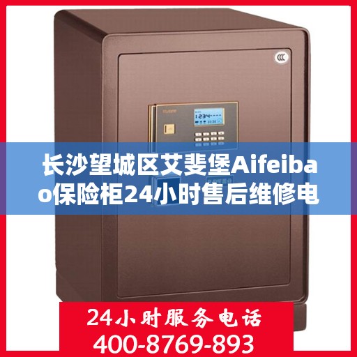 长沙望城区艾斐堡Aifeibao保险柜24小时售后维修电话:权威解读