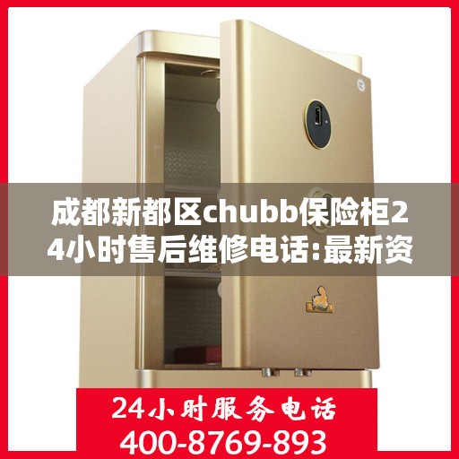 成都新都区chubb保险柜24小时售后维修电话:最新资讯