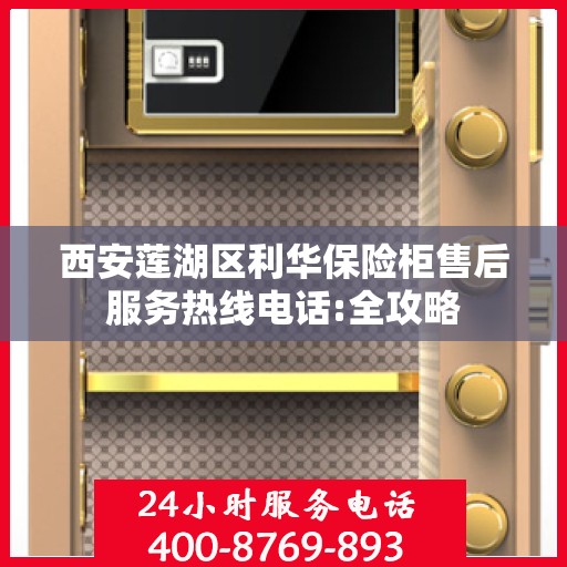 西安莲湖区利华保险柜售后服务热线电话:全攻略