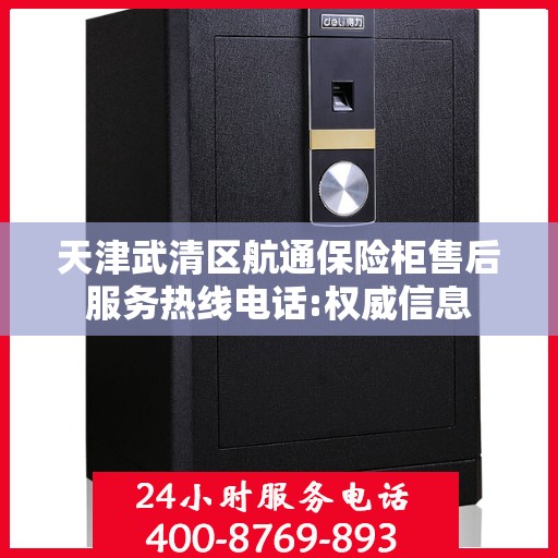 天津武清区航通保险柜售后服务热线电话:权威信息
