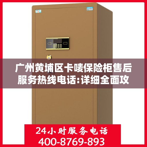 广州黄埔区卡唛保险柜售后服务热线电话:详细全面攻略