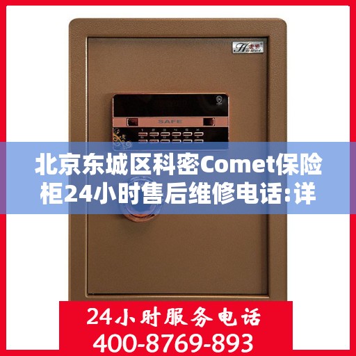 北京东城区科密Comet保险柜24小时售后维修电话:详细全面攻略