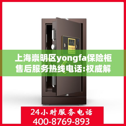 上海崇明区yongfa保险柜售后服务热线电话:权威解读