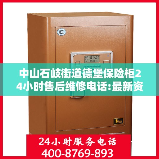 中山石岐街道德堡保险柜24小时售后维修电话:最新资讯