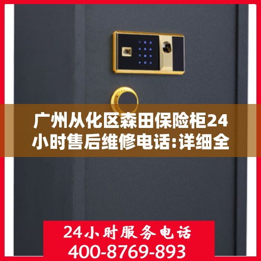 广州从化区森田保险柜24小时售后维修电话:详细全面攻略