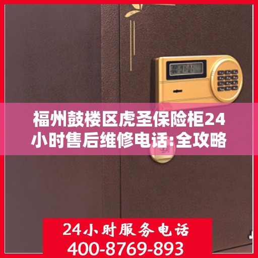 福州鼓楼区虎圣保险柜24小时售后维修电话:全攻略