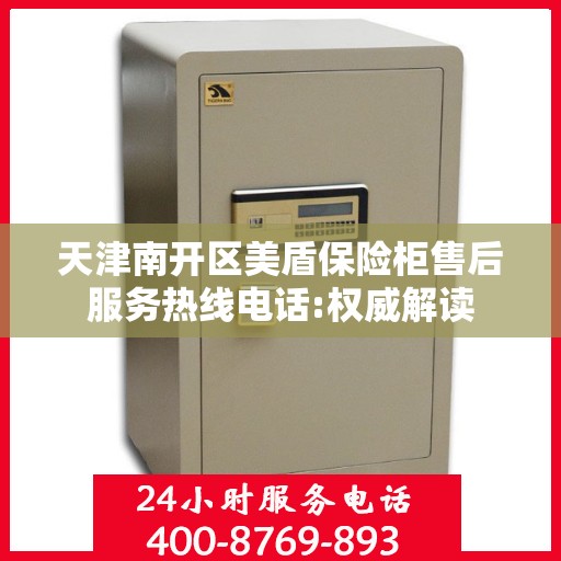 天津南开区美盾保险柜售后服务热线电话:权威解读