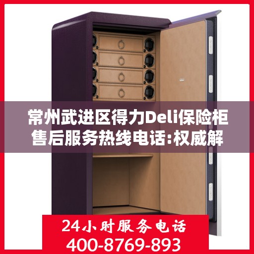 常州武进区得力Deli保险柜售后服务热线电话:权威解读