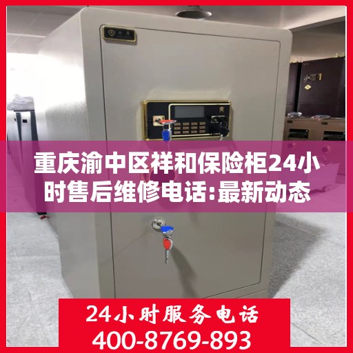 重庆渝中区祥和保险柜24小时售后维修电话:最新动态