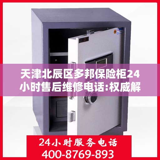 天津北辰区多邦保险柜24小时售后维修电话:权威解读