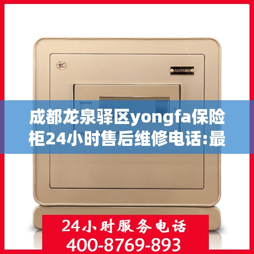 成都龙泉驿区yongfa保险柜24小时售后维修电话:最新资讯