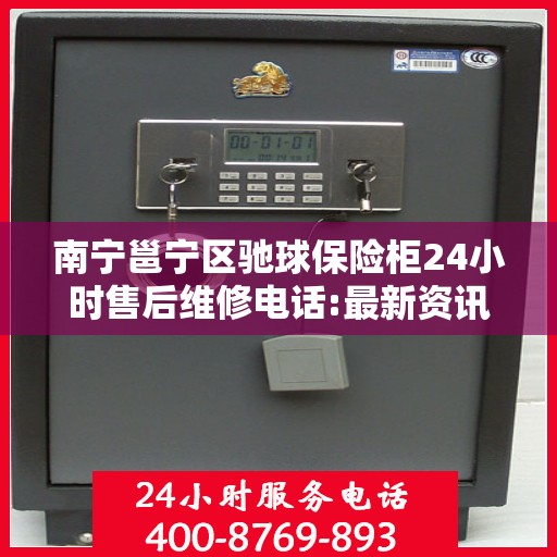 南宁邕宁区驰球保险柜24小时售后维修电话:最新资讯