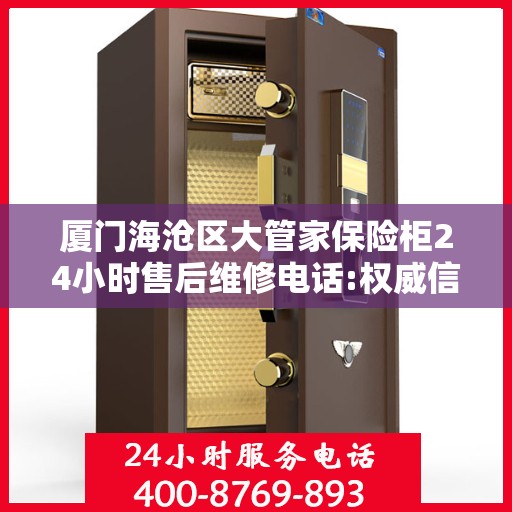 厦门海沧区大管家保险柜24小时售后维修电话:权威信息