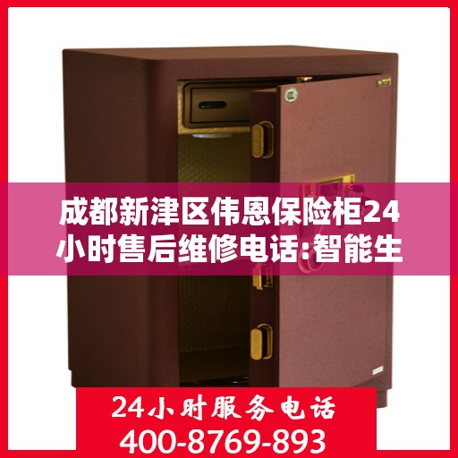 成都新津区伟恩保险柜24小时售后维修电话:智能生活缔造者