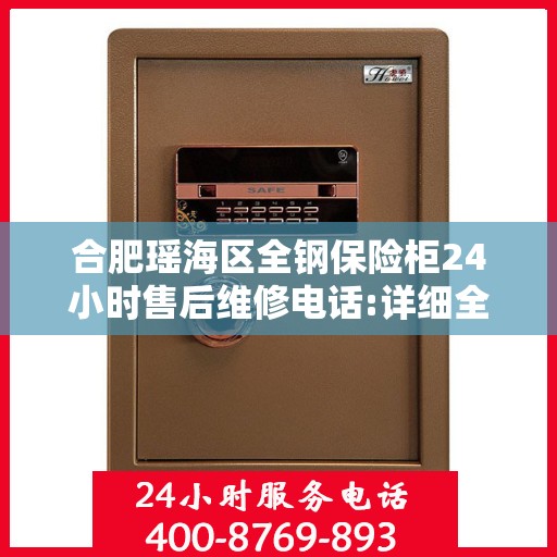 合肥瑶海区全钢保险柜24小时售后维修电话:详细全面攻略