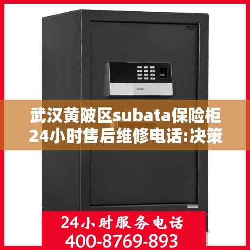 武汉黄陂区subata保险柜24小时售后维修电话:决策指南