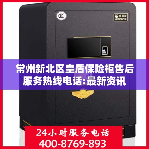 常州新北区皇盾保险柜售后服务热线电话:最新资讯