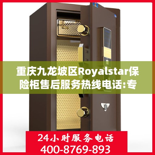 重庆九龙坡区Royalstar保险柜售后服务热线电话:专业权威指南