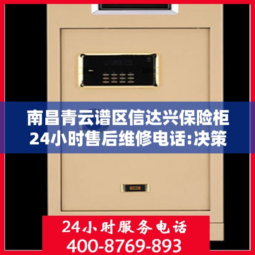 南昌青云谱区信达兴保险柜24小时售后维修电话:决策指南