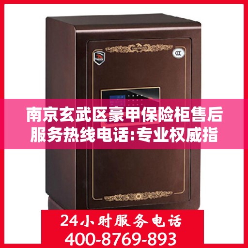 南京玄武区豪甲保险柜售后服务热线电话:专业权威指南