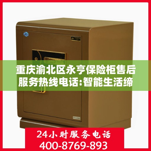 重庆渝北区永亨保险柜售后服务热线电话:智能生活缔造者