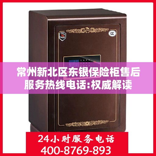 常州新北区东银保险柜售后服务热线电话:权威解读